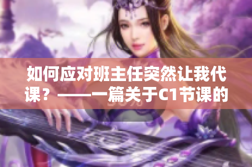 如何应对班主任突然让我代课？——一篇关于C1节课的文章