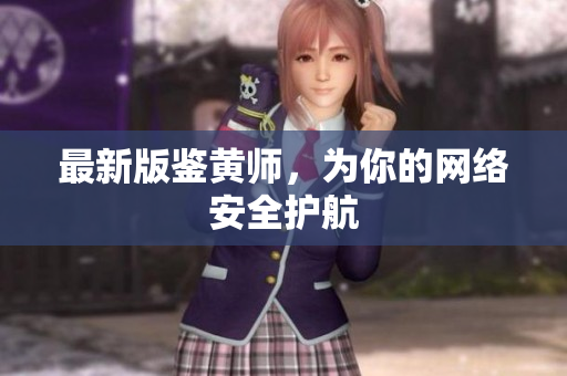 最新版鉴黄师，为你的网络安全护航