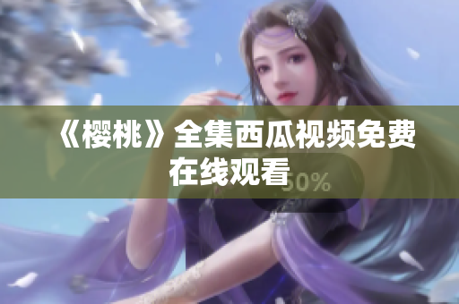 《樱桃》全集西瓜视频免费在线观看