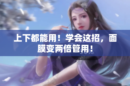 上下都能用！学会这招，面膜变两倍管用！