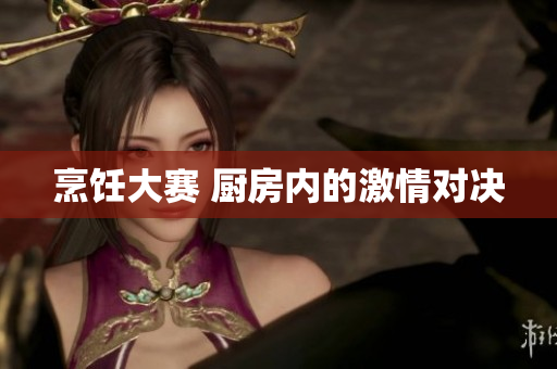 烹饪大赛 厨房内的激情对决