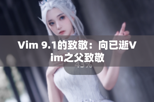 Vim 9.1的致敬：向已逝Vim之父致敬