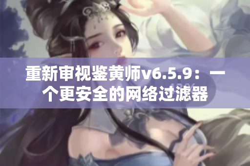 重新审视鉴黄师v6.5.9：一个更安全的网络过滤器