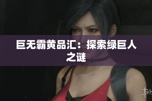 巨无霸黄品汇：探索绿巨人之谜