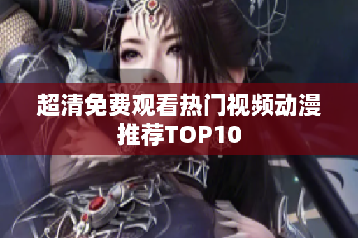 超清免费观看热门视频动漫推荐TOP10