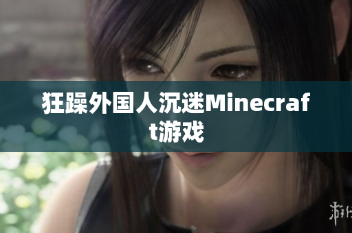 狂躁外国人沉迷Minecraft游戏