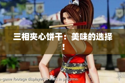 三相夹心饼干：美味的选择！