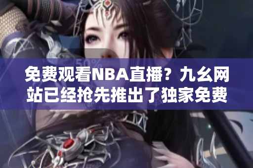 免费观看NBA直播？九幺网站已经抢先推出了独家免费版！
