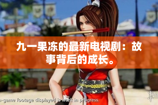 九一果冻的最新电视剧：故事背后的成长。