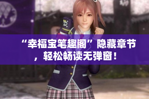 “幸福宝笔趣阁”隐藏章节，轻松畅读无弹窗！