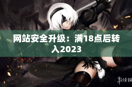 网站安全升级：满18点后转入2023