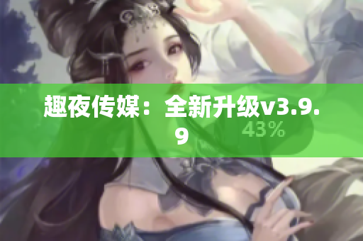 趣夜传媒：全新升级v3.9.9