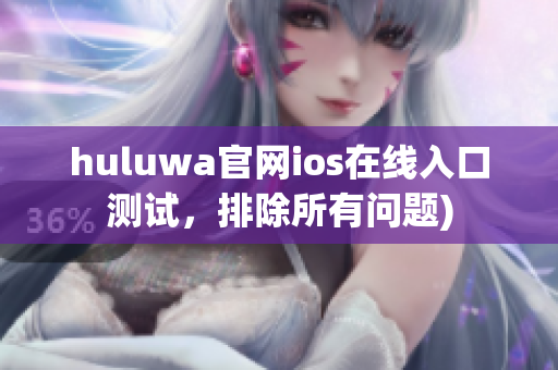 huluwa官网ios在线入口测试，排除所有问题)