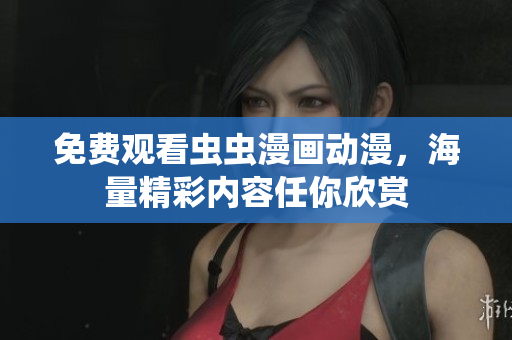 免费观看虫虫漫画动漫，海量精彩内容任你欣赏