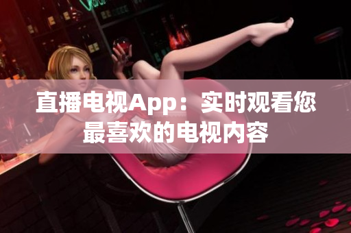 直播电视App：实时观看您最喜欢的电视内容