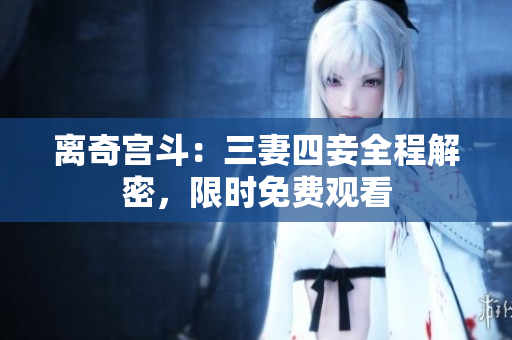 离奇宫斗：三妻四妾全程解密，限时免费观看