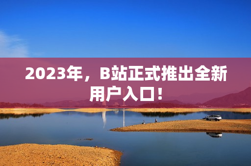 2023年，B站正式推出全新用户入口！
