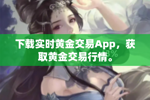 下载实时黄金交易App，获取黄金交易行情。