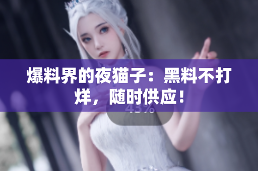 爆料界的夜猫子：黑料不打烊，随时供应！