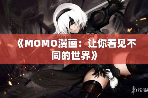 《MOMO漫画：让你看见不同的世界》