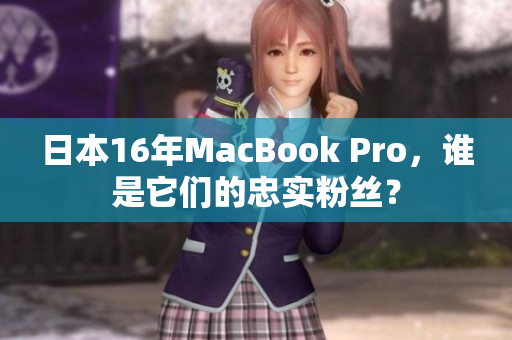 日本16年MacBook Pro，谁是它们的忠实粉丝？