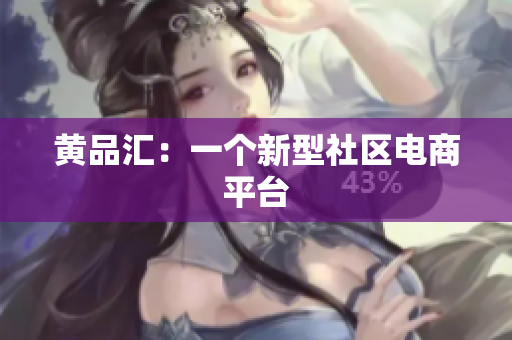 黄品汇：一个新型社区电商平台