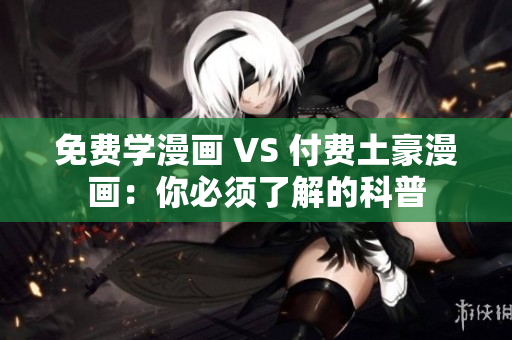 免费学漫画 VS 付费土豪漫画：你必须了解的科普