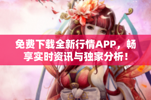 免费下载全新行情APP，畅享实时资讯与独家分析！