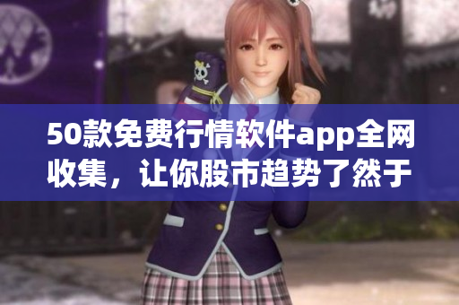 50款免费行情软件app全网收集，让你股市趋势了然于胸