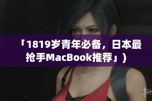 「1819岁青年必备，日本最抢手MacBook推荐」)