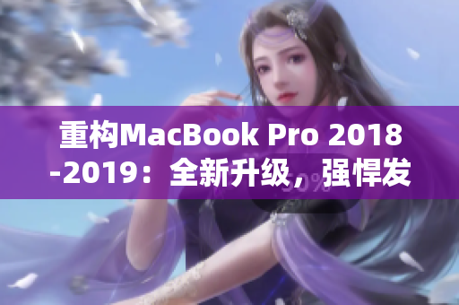 重构MacBook Pro 2018-2019：全新升级，强悍发力