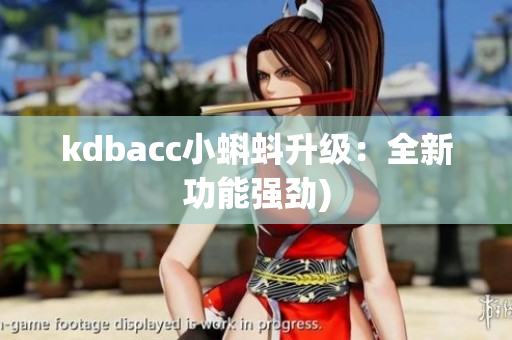 kdbacc小蝌蚪升级：全新功能强劲)