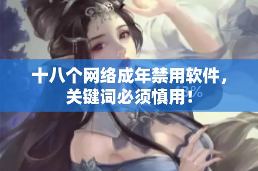 十八个网络成年禁用软件，关键词必须慎用！