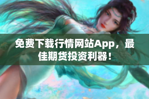 免费下载行情网站App，最佳期货投资利器！