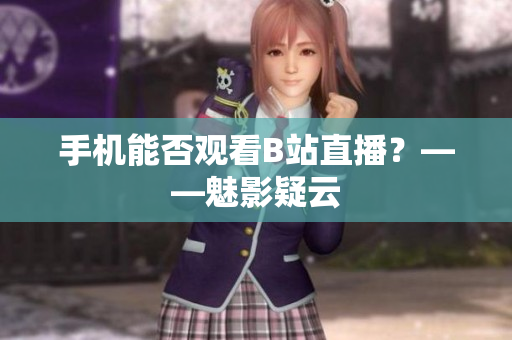 手机能否观看B站直播？——魅影疑云