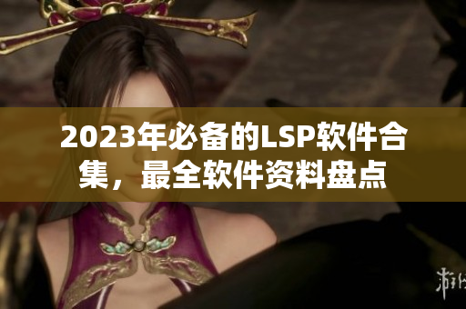 2023年必备的LSP软件合集，最全软件资料盘点