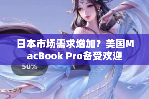日本市场需求增加？美国MacBook Pro备受欢迎