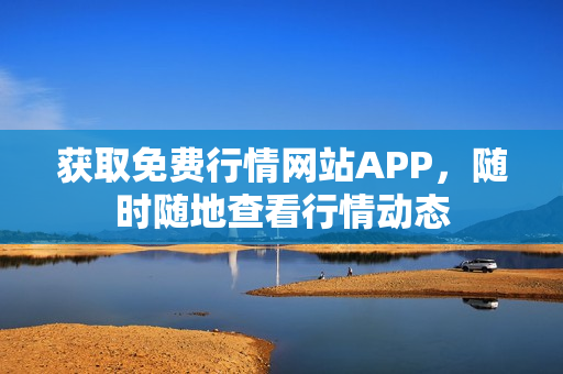 获取免费行情网站APP，随时随地查看行情动态