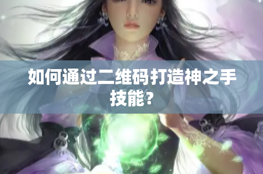 如何通过二维码打造神之手技能？