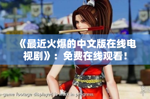 《最近火爆的中文版在线电视剧》：免费在线观看！