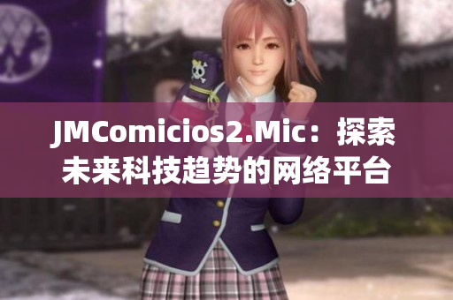 JMComicios2.Mic：探索未来科技趋势的网络平台