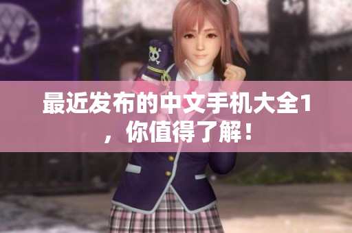 最近发布的中文手机大全1，你值得了解！