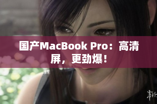 国产MacBook Pro：高清屏，更劲爆！