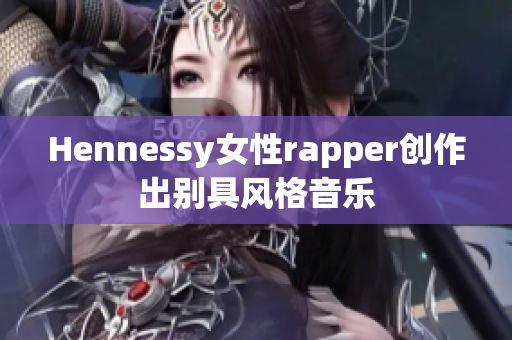 Hennessy女性rapper创作出别具风格音乐