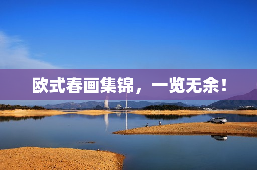 欧式春画集锦，一览无余！