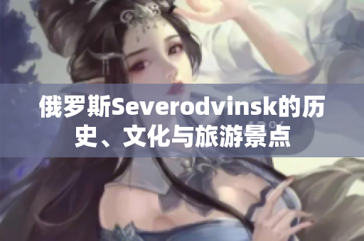 俄罗斯Severodvinsk的历史、文化与旅游景点