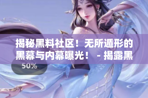 揭秘黑料社区！无所遁形的黑幕与内幕曝光！ - 揭露黑料社区内幕！曝光无所遁形的黑幕！