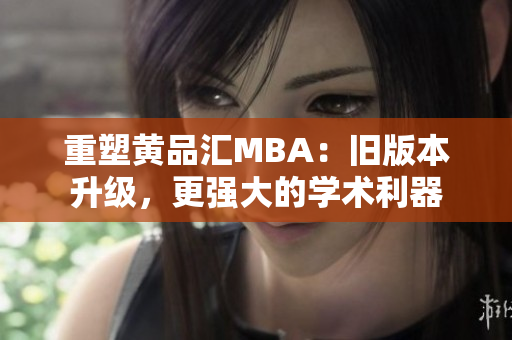 重塑黄品汇MBA：旧版本升级，更强大的学术利器