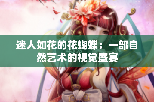 迷人如花的花蝴蝶：一部自然艺术的视觉盛宴