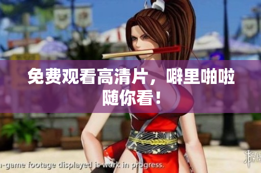 免费观看高清片，噼里啪啦随你看！